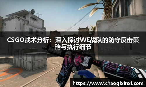 CSGO战术分析：深入探讨WE战队的防守反击策略与执行细节