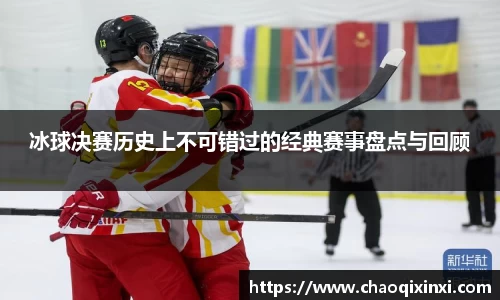 冰球决赛历史上不可错过的经典赛事盘点与回顾
