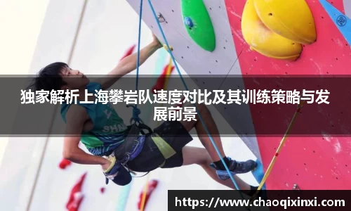 独家解析上海攀岩队速度对比及其训练策略与发展前景