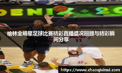 榆林全明星足球比赛精彩直播盛况回顾与精彩瞬间分享